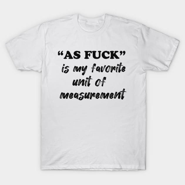 "AS FUCK" IS MY FAVORITE UNIT OF MEASUREMENT T-Shirt by AwesomeHumanBeing